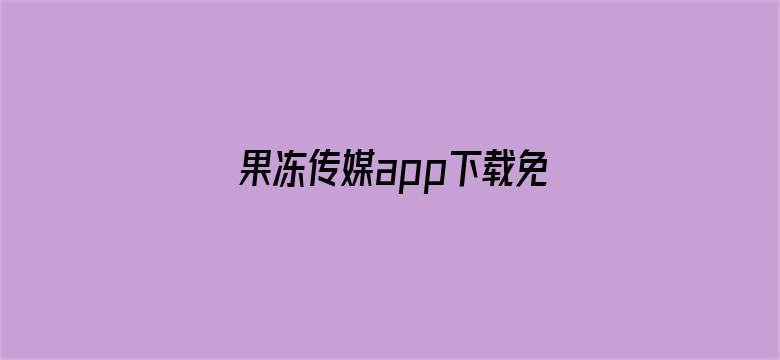 果冻传媒app下载免费安装破解版大全-Movie